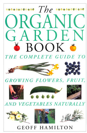 The Organic Garden Book - The Complete Guide to Growing Flowers, Fruit and Vegetables Naturally